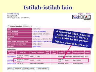 Istilah-istilah lain
A reserved book, keep in
special place in library
until claim by the personOthers Cannot borrow 
A reserved book, keep in
special place in library
until claim by the personOthers Cannot borrow 
 