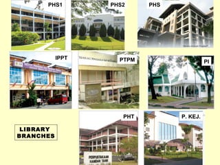 LIBRARY
BRANCHES
PHS1 PHS2 PHS
PTPM PI
IPPT
PHT P. KEJ.
 
