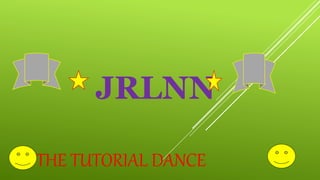 JRLNN
. THE TUTORIAL DANCE
 