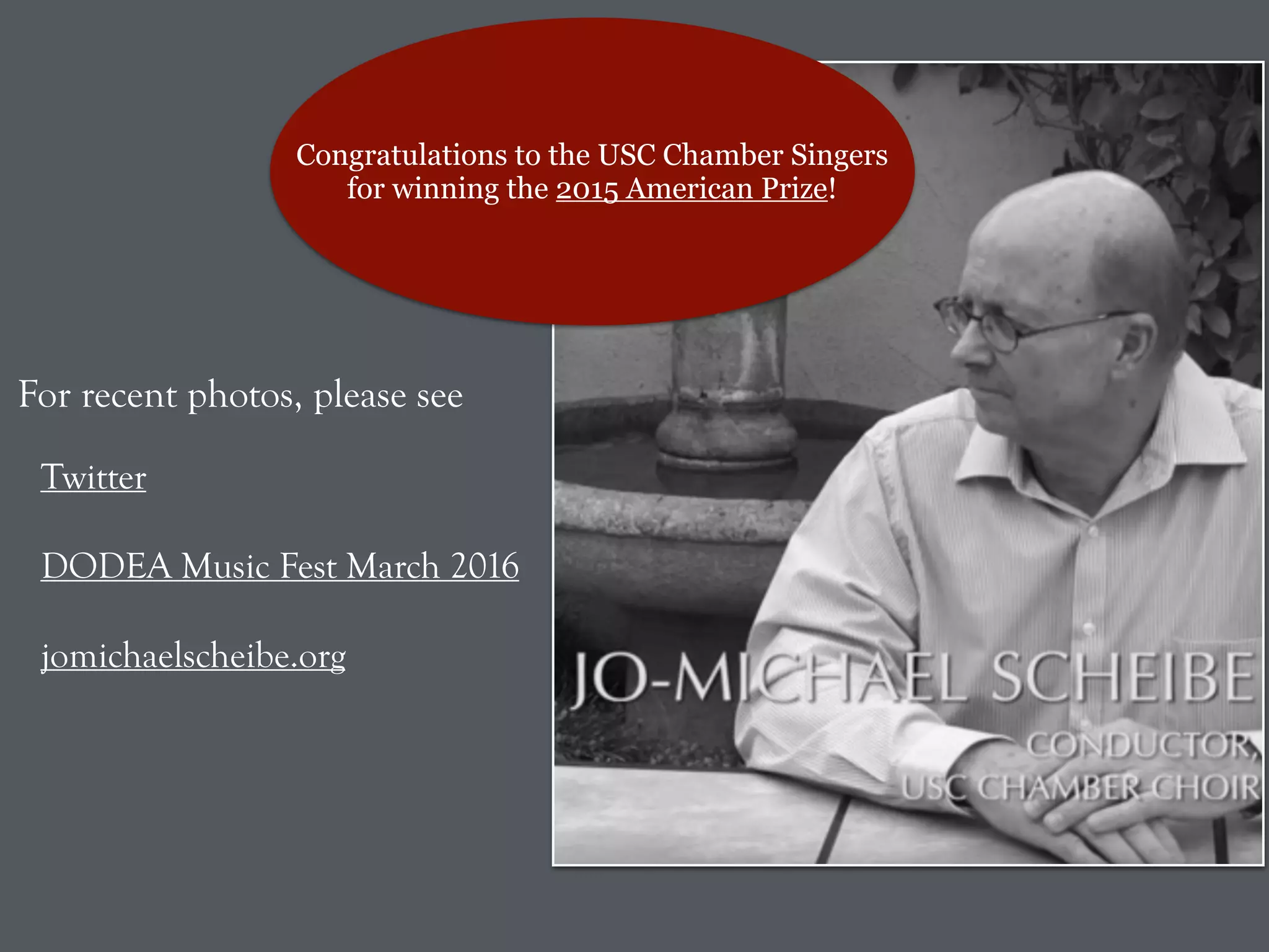 For recent photos, please see
Twitter
DODEA Music Fest March 2016
jomichaelscheibe.org
Congratulations to the USC Chamber Singers
for winning the 2015 American Prize!