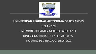 UNIVERSIDAD REGIONAL AUTONOMA DE LOS ANDES
UNIANDES
NOMBRE: JOHAMILY MORILLO ARELLANO
NIVEL Y CARRERA: 1º ENFERMERIA “A”
NOMBRE DEL TRABAJO: DROPBOX
 
