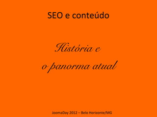 SEO e conteúdo


   História e
o panorma atual


  JoomaDay 2012 – Belo Horizonte/MG
 