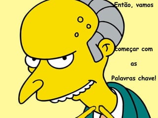 Então, vamos




 começar com

      as

Palavras chave!
 