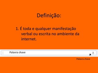 Definição:

     1. É toda e qualquer manifestação
         verbal ou escrita no ambiente da
         internet.

Palavra chave
                                                  
                                       Palavra chave
 