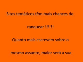 Sites temáticos têm mais chances de

          ranquear !!!!!!

  Quanto mais escrevem sobre o

  mesmo assunto, maior será a sua
 