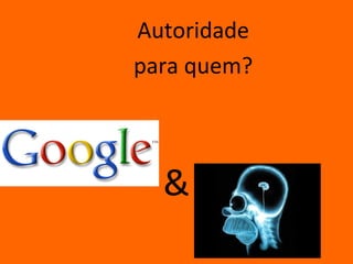 Autoridade
para quem?



  &
 