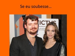 Se eu soubesse…
 