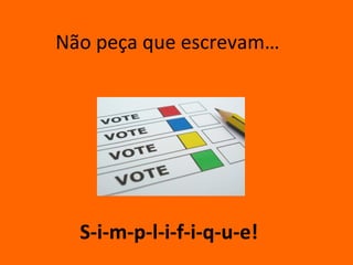 Não peça que escrevam…




  S-i-m-p-l-i-f-i-q-u-e!
 