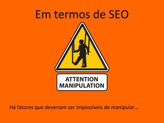Em termos de SEO




Há fatores que deveriam ser impossíveis de manipular…
 