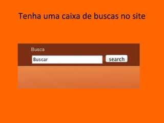 Tenha uma caixa de buscas no site
 