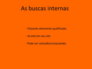 As buscas internas

 - Visitante altamente qualificado

 - Já está em seu site

 - Pode ser cativado/conquistado
 