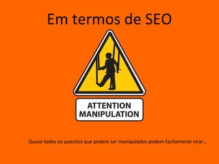 Em termos de SEO




Quase todos os quesitos que podem ser manipulados podem facilamente virar…
 