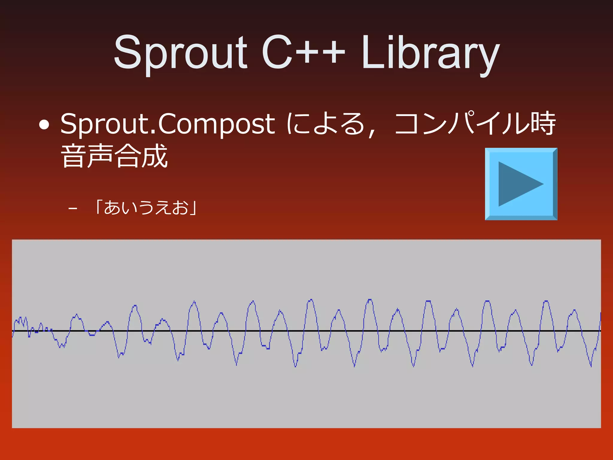 Sprout C++ Library
• Sprout.Compost による，コンパイル時
音声合成
– 「あいうえお」
 