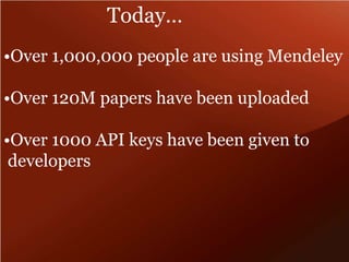 Today… 
•Over 1,000,000 people are using Mendeley 
•Over 120M papers have been uploaded 
•Over 1000 API keys have been given to 
developers 
 