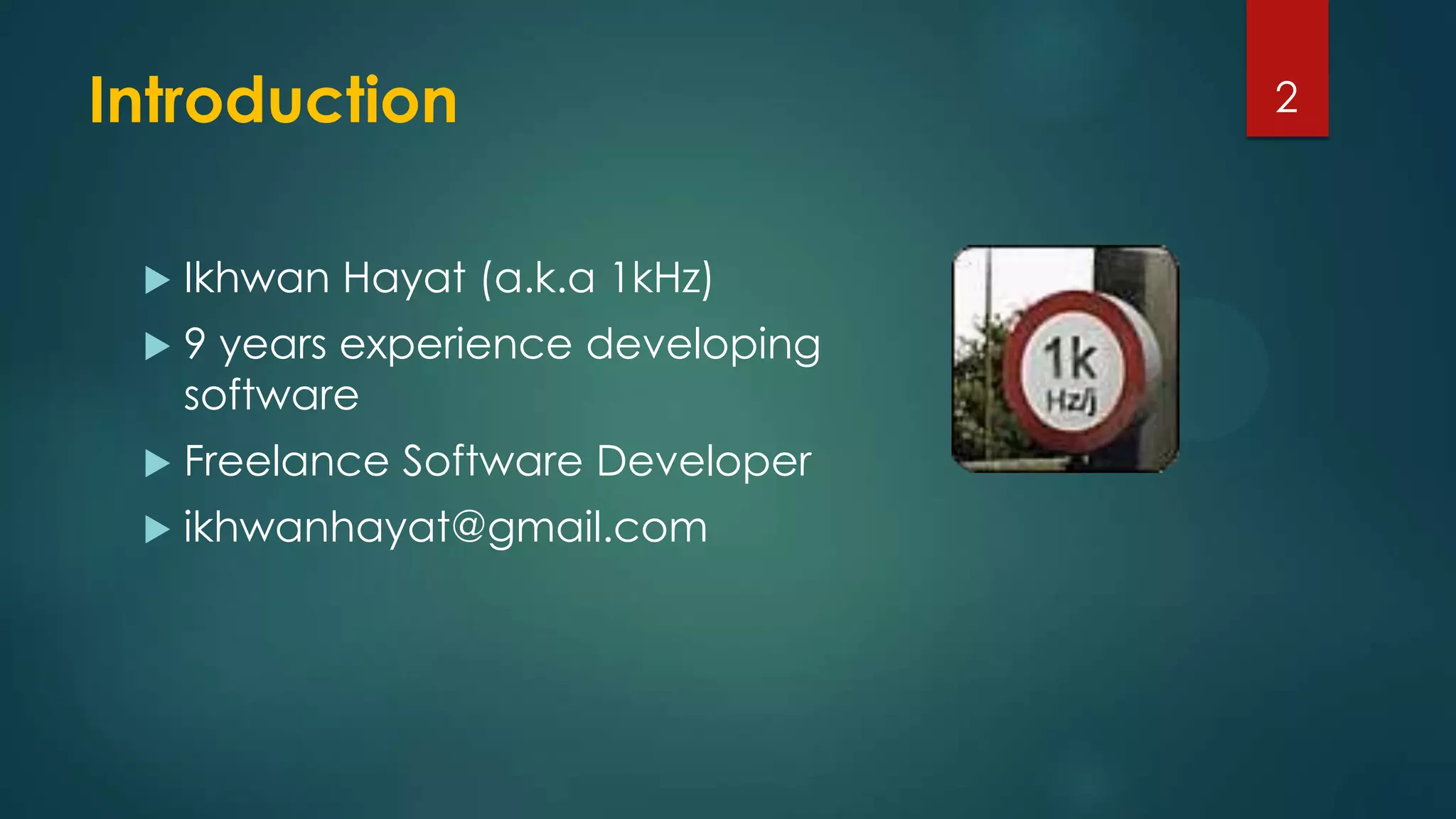 Introduction
 Ikhwan Hayat (a.k.a 1kHz)
 9 years experience developing
software
 Freelance Software Developer
 ikhwanhayat@gmail.com
2
 
