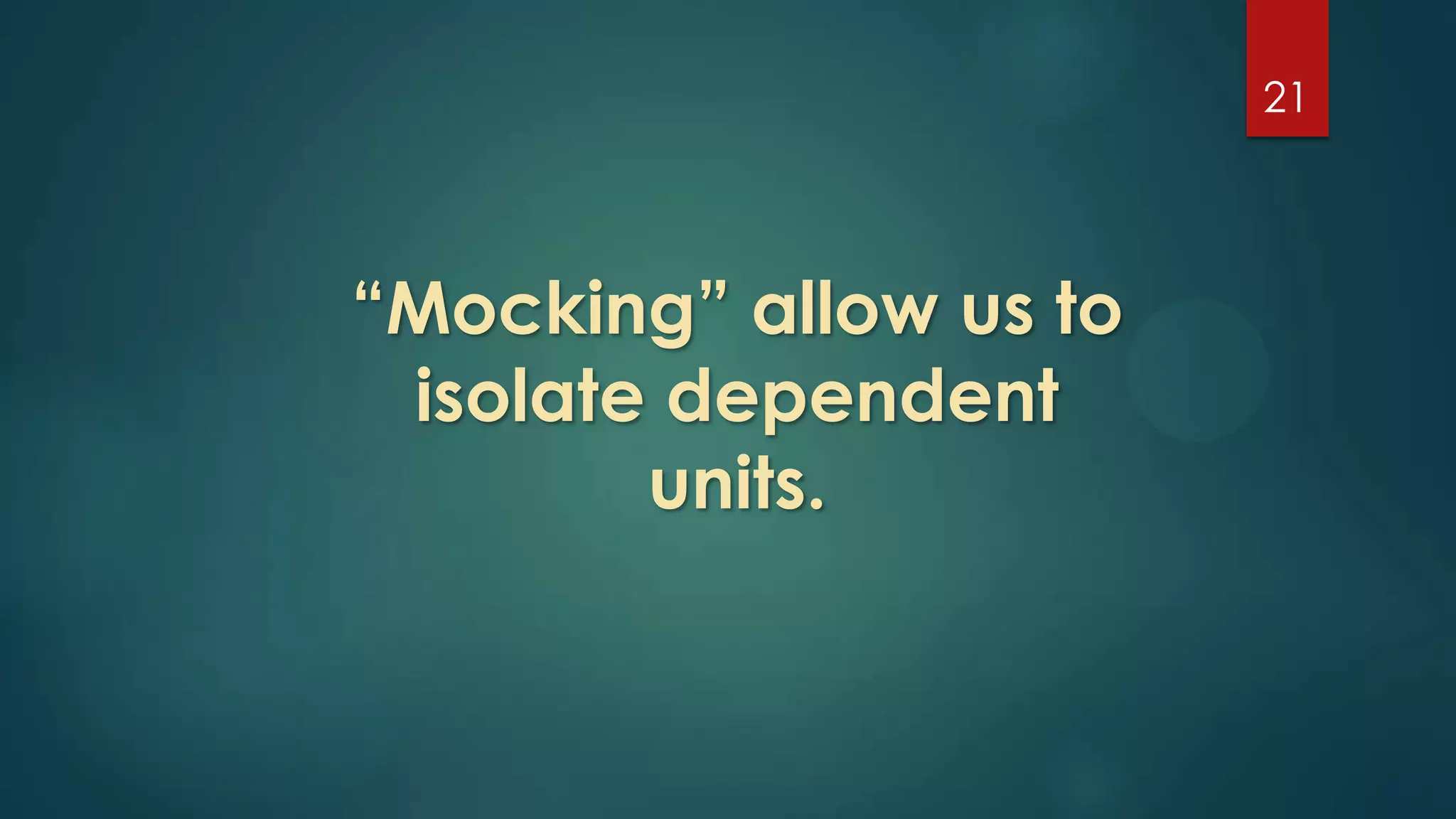 21
“Mocking” allow us to
isolate dependent
units.
 