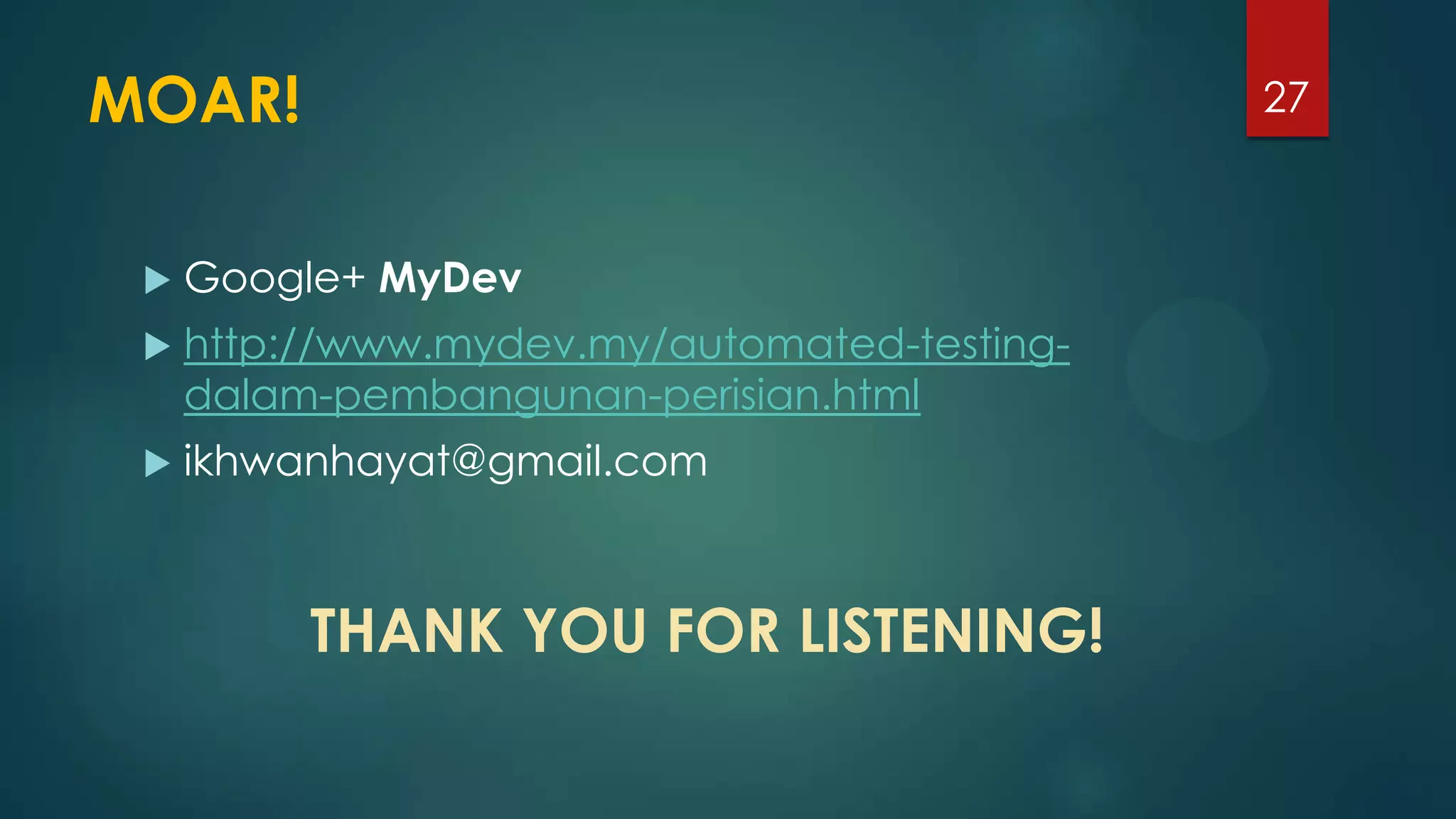 MOAR!
 Google+ MyDev
 http://www.mydev.my/automated-testing-
dalam-pembangunan-perisian.html
 ikhwanhayat@gmail.com
27
THANK YOU FOR LISTENING!
 