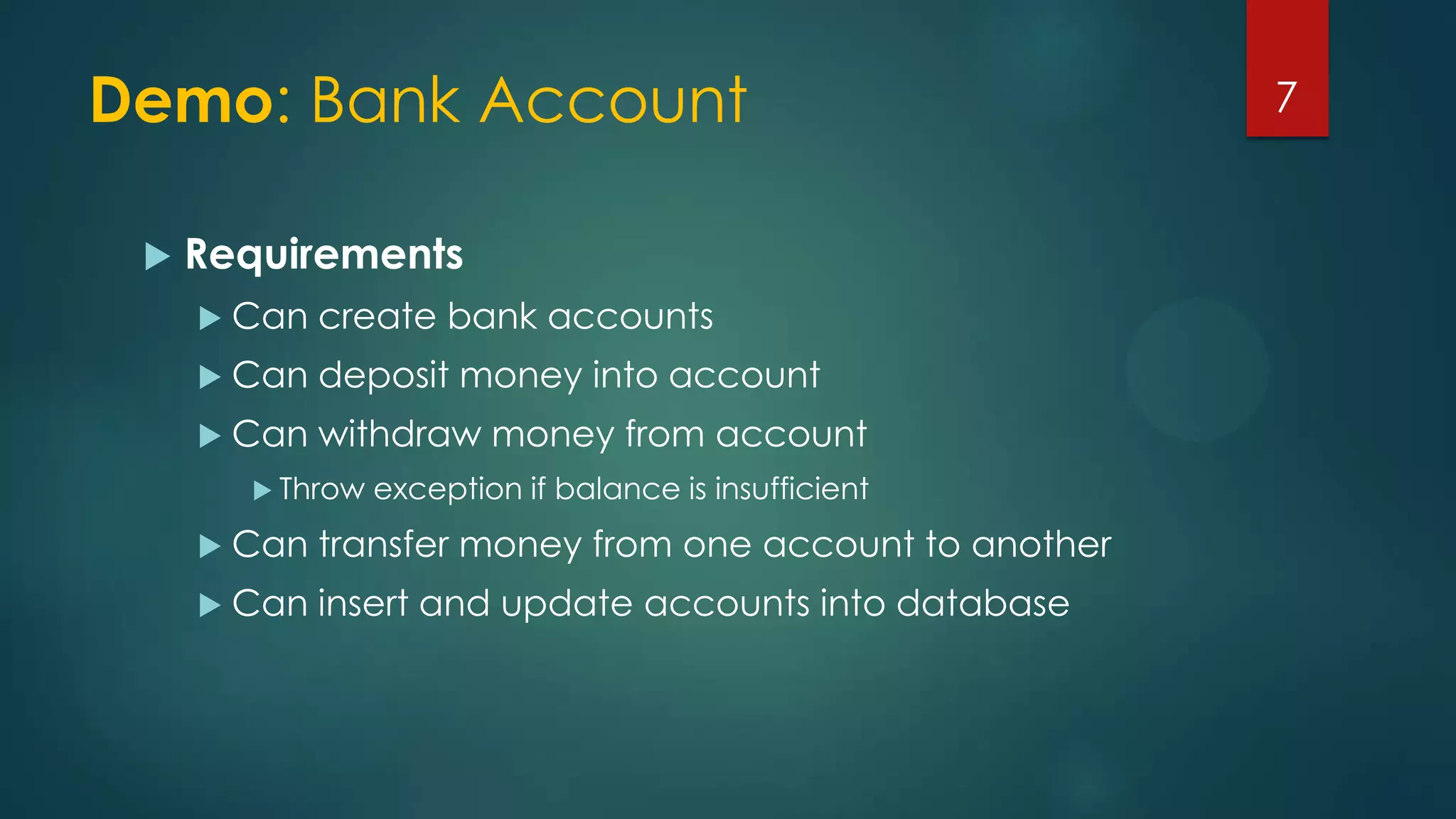 Demo: Bank Account
 Requirements
 Can create bank accounts
 Can deposit money into account
 Can withdraw money from account
 Throw exception if balance is insufficient
 Can transfer money from one account to another
 Can insert and update accounts into database
7
 