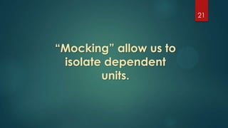 21
“Mocking” allow us to
isolate dependent
units.
 