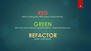 6
RED
GREEN
REFACTOR
Write a failing test. With empty class/method.
Fill in the class/method implementation. Make the tests pass.
Make code better.
 