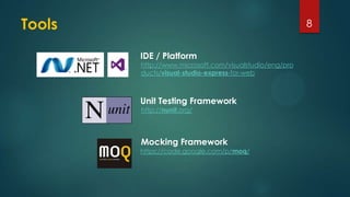 8
IDE / Platform
http://www.microsoft.com/visualstudio/eng/pro
ducts/visual-studio-express-for-web
https://code.google.com/p/moq/
Unit Testing Framework
Mocking Framework
http://nunit.org/
Tools
 