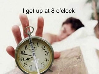 I get up at 8 o’clock
 