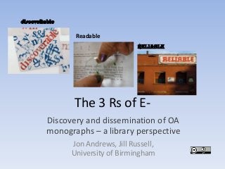 The 3 Rs of E-
Discovery and dissemination of OA
monographs – a library perspective
Jon Andrews, Jill Russell,
University of Birmingham
discoveRable
Readable
Reliable
 