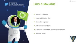 LUIS F. MAJANO
‣ Born in El Salvador
‣ Imported into the USA
‣ Computer Engineer
‣ CEO of Ortus Solutions
‣ Creator of Con...