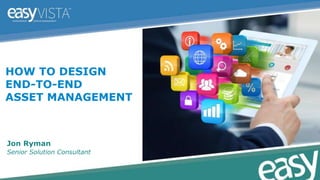 Jon Ryman
Senior Solution Consultant
HOW TO DESIGN
END-TO-END
ASSET MANAGEMENT
 