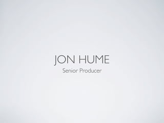 JON HUME
 Senior Producer
 