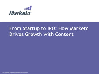 From Startup to IPO: How Marketo
Drives Growth with Content

©	
  2013	
  Marketo,	
  Inc.	
  Marketo	
  Proprietary	
  and	
  Conﬁden:al	
  

 