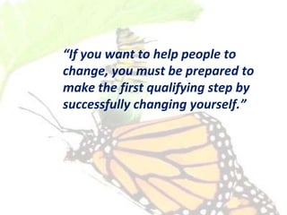 “If you want to help people to
change, you must be prepared to
make the first qualifying step by
successfully changing you...