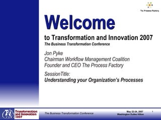 [object Object],[object Object],[object Object],[object Object],[object Object],Welcome   to Transformation and Innovation 2007  The Business Transformation Conference Welcome 