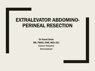 EXTRALEVATOR ABDOMINO-
PERINEAL RESECTION
Dr Harsh Shah
MS, FMAS, DNB, MCh (GI)
Kaizen Hospital
Ahmedabad
 