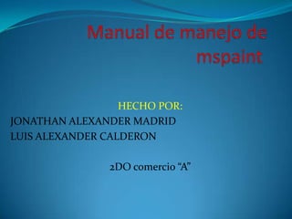 HECHO POR:
JONATHAN ALEXANDER MADRID
LUIS ALEXANDER CALDERON

                2DO comercio “A”
 