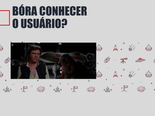 BÓRA CONHECER
O USUÁRIO?
 