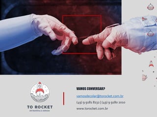 vamosdecolar@torocket.com.br
(49) 9 9181 8232 | (49) 9 9180 2010
www.torocket.com.br
VAMOS CONVERSAR?
 