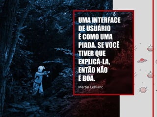 UMA INTERFACE
DE USUÁRIO
É COMO UMA
PIADA. SE VOCÊ
TIVER QUE
EXPLICÁ-LA,
ENTÃO NÃO
É BOA.
Martin LeBlanc
 