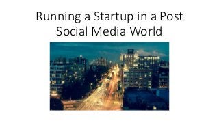 Running a Startup in a Post
Social Media World
 