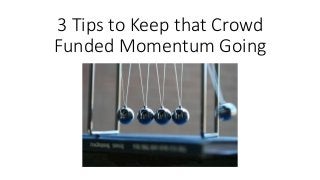 3 Tips to Keep that Crowd
Funded Momentum Going
 