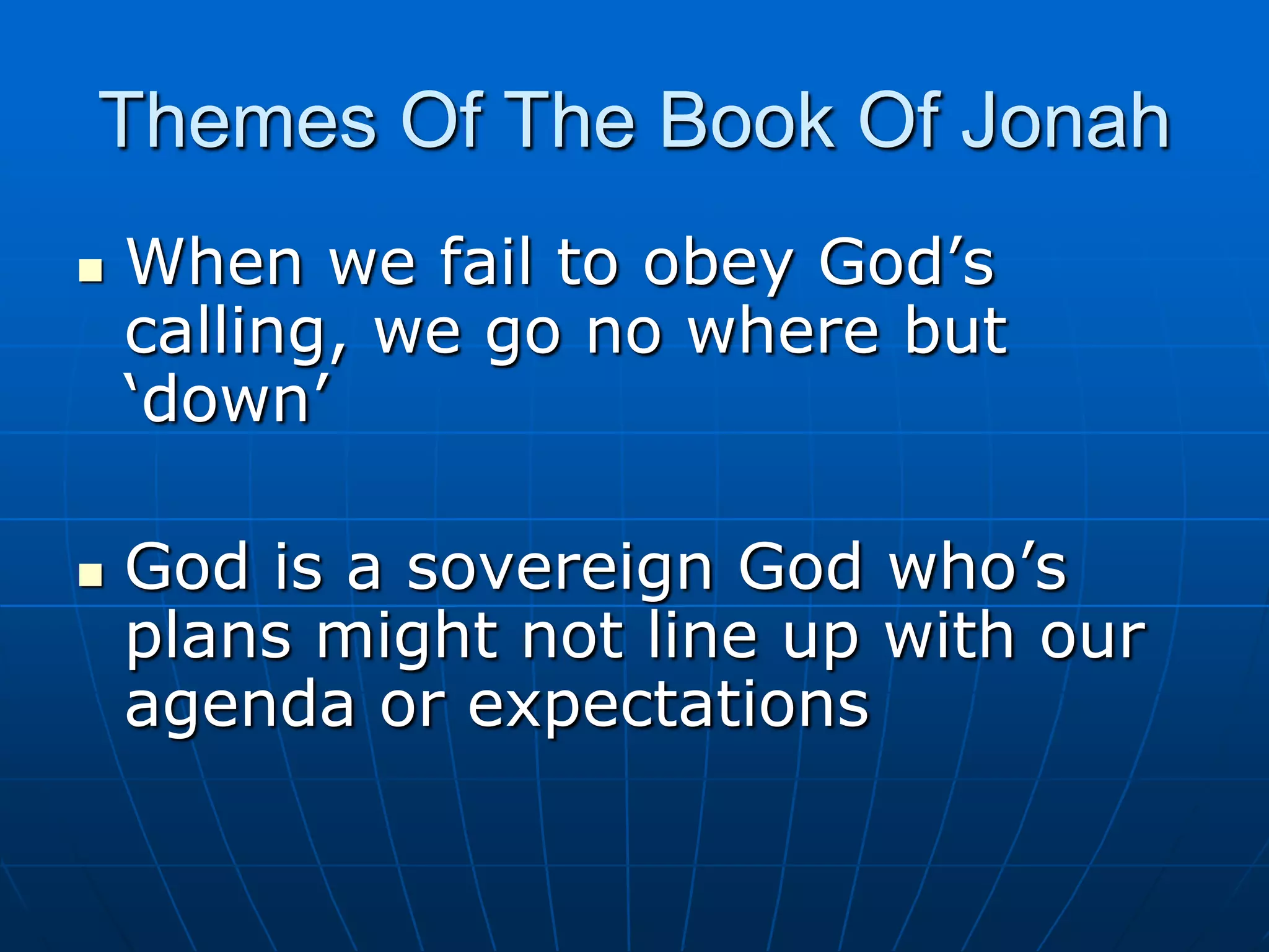 Themes Of The Book Of JonahWhen we fail to obey God’s calling, we go no where but ‘down’God is a sovereign God who’s plans might not line up with our agenda or expectations