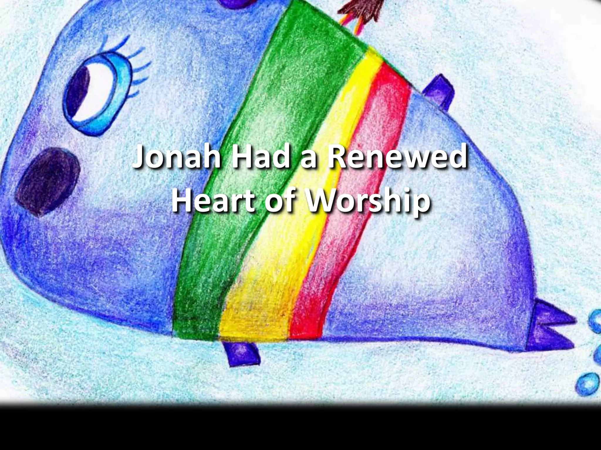 Jonah Had a Renewed
Heart of Worship