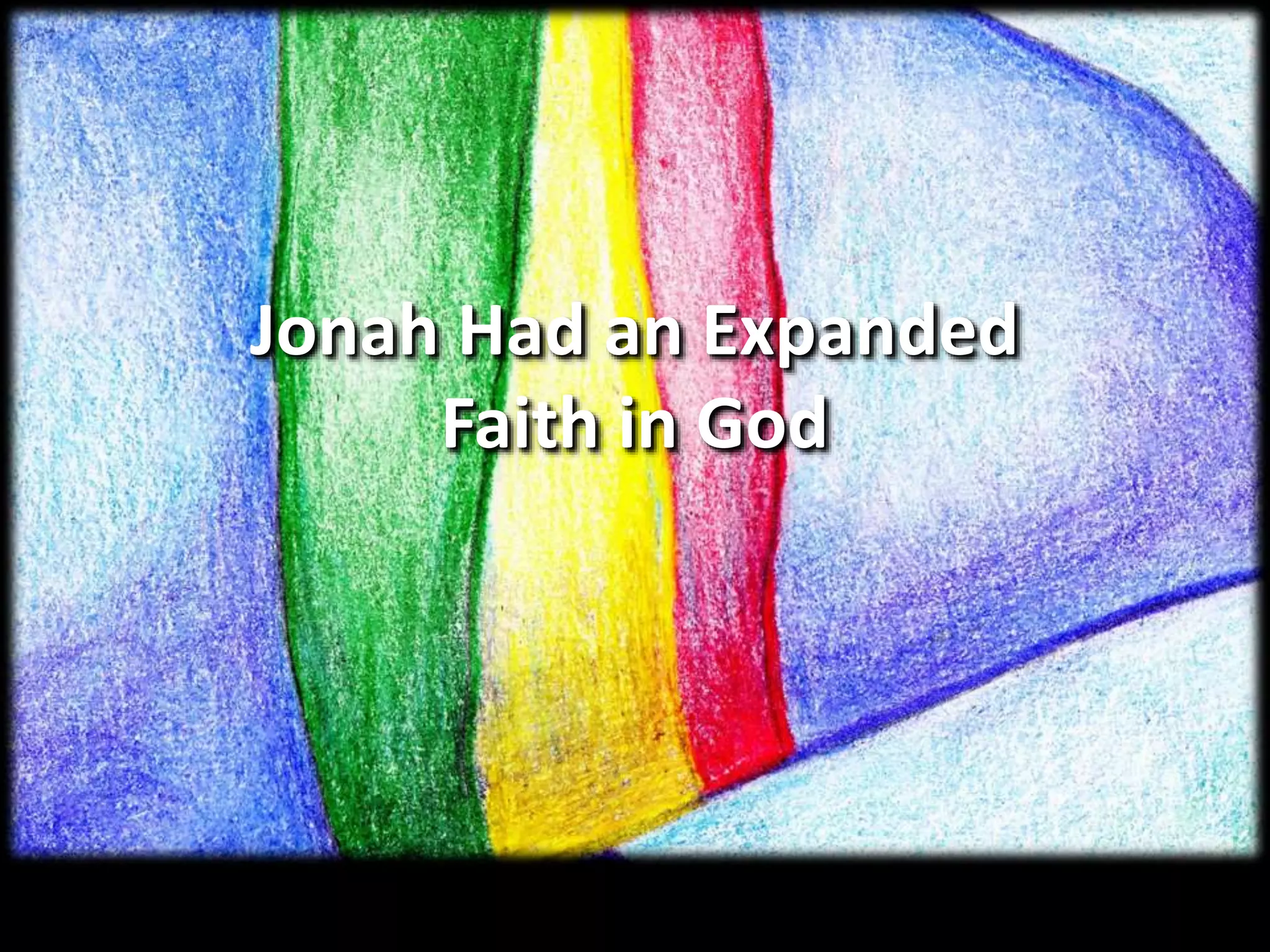 Jonah Had an Expanded
Faith in God