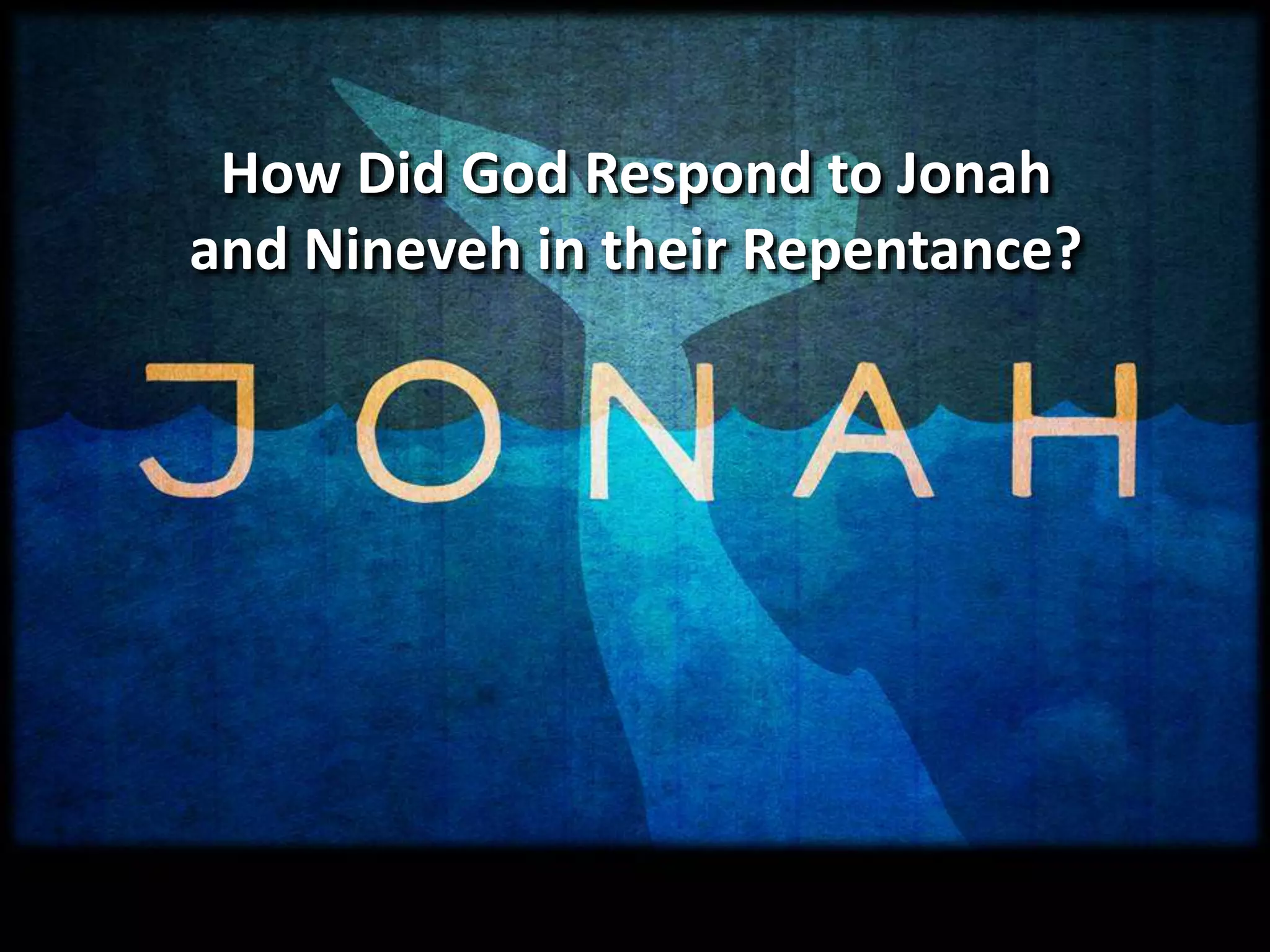 How Did God Respond to Jonah
and Nineveh in their Repentance?
