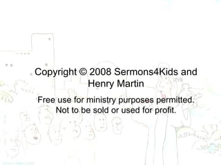 Copyright © 2008 Sermons4Kids and Henry Martin Free use for ministry purposes permitted. Not to be sold or used for profit. 