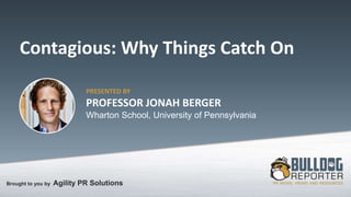 Brought to you by Agility PR Solutions
Contagious: Why Things Catch On
PRESENTED BY
PROFESSOR JONAH BERGER
Wharton School, University of Pennsylvania
 