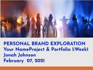 PERSONAL BRAND EXPLORATION
Your NameProject & Portfolio I:Week1
Jonah Johnson
February 07, 2021
 
