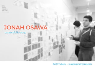 JONAH OSAWA
ux portfolio 2015
808.753.6416 • jonahosawa@gmail.com
 