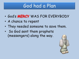 God had a PlanGod’s MERCY WAS FOR EVERYBODYA chance to repentThey needed someone to save them. So God sent them prophets (messengers) along the way.