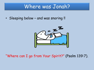 Where was Jonah?Sleeping below – and was snoring !!“Where can I go from Your Spirit?” (Psalm 139:7). 